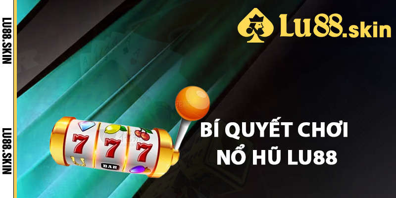 Bí quyết chơi nổ hũ Lu88 thành công