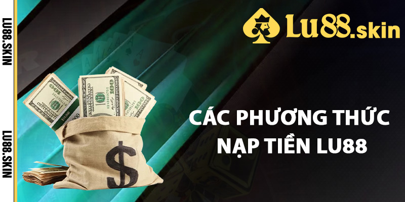 Nạp Tiền Lu88 – Bí Quyết Nạp Tiền Dễ Dàng Cho Tân Thủ 1 Các phương thức nạp tiền Lu88 an toàn