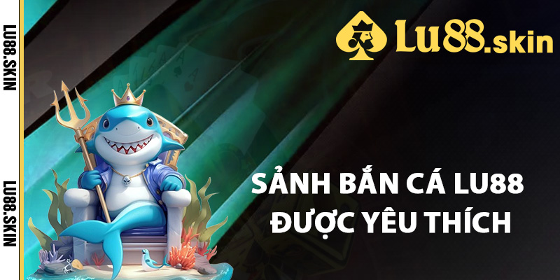 Bắn Cá Lu88 – Khám Phá Cuộc Săn Báu Vật Dưới Đại Dương 2 Các sảnh bắn cá Lu88 được yêu thích