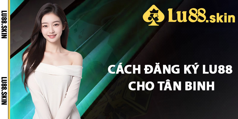 Đăng Ký Lu88 – Hướng Dẫn Chi Tiết Cách Tạo Tài Khoản Mới 2 Cách đăng ký Lu88 cho tân binh