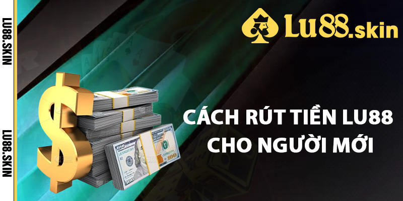 Rút Tiền Lu88 – Quy Trình Các Bước Rút Tiền Nhanh Chóng 2 Cách rút tiền Lu88 dành cho người mới