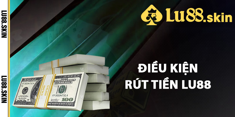 Rút Tiền Lu88 – Quy Trình Các Bước Rút Tiền Nhanh Chóng 1 Điều kiện rút tiền Lu88 cần biết rõ