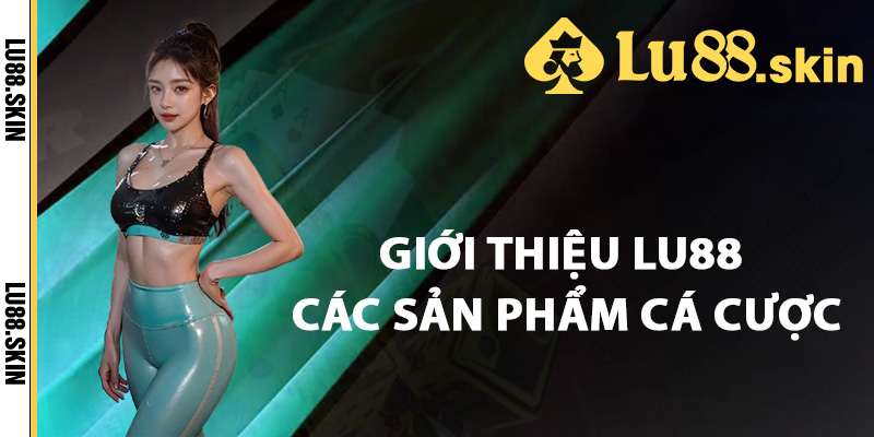 Giới Thiệu Lu88 – Sân Chơi Uy Tín Hàng Đầu Ngành Cá Cược 2 Giới thiệu Lu88 các sản phẩm cá cược