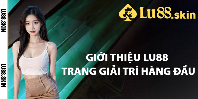Giới Thiệu Lu88 – Sân Chơi Uy Tín Hàng Đầu Ngành Cá Cược 1 Giới thiệu Lu88 trang giải trí hàng đầu