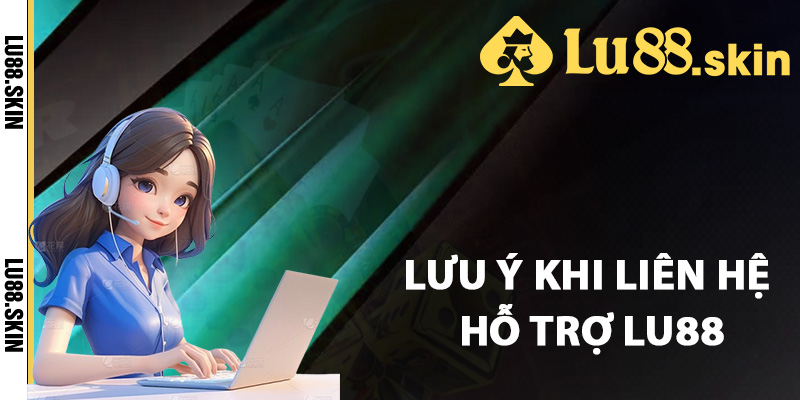 Liên Hệ Lu88 – Chi Tiết Cách Liên Hệ Hỗ Trợ Khách Hàng 2 Những lưu ý khi liên hệ hỗ trợ Lu88