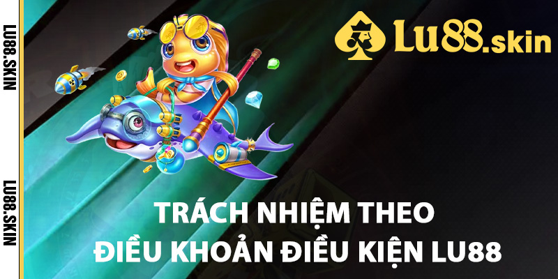 Điều Khoản Điều Kiện Lu88 Thông Tin Thành Viên Cần Biết 2 Trách nhiệm theo điều khoản điều kiện Lu88